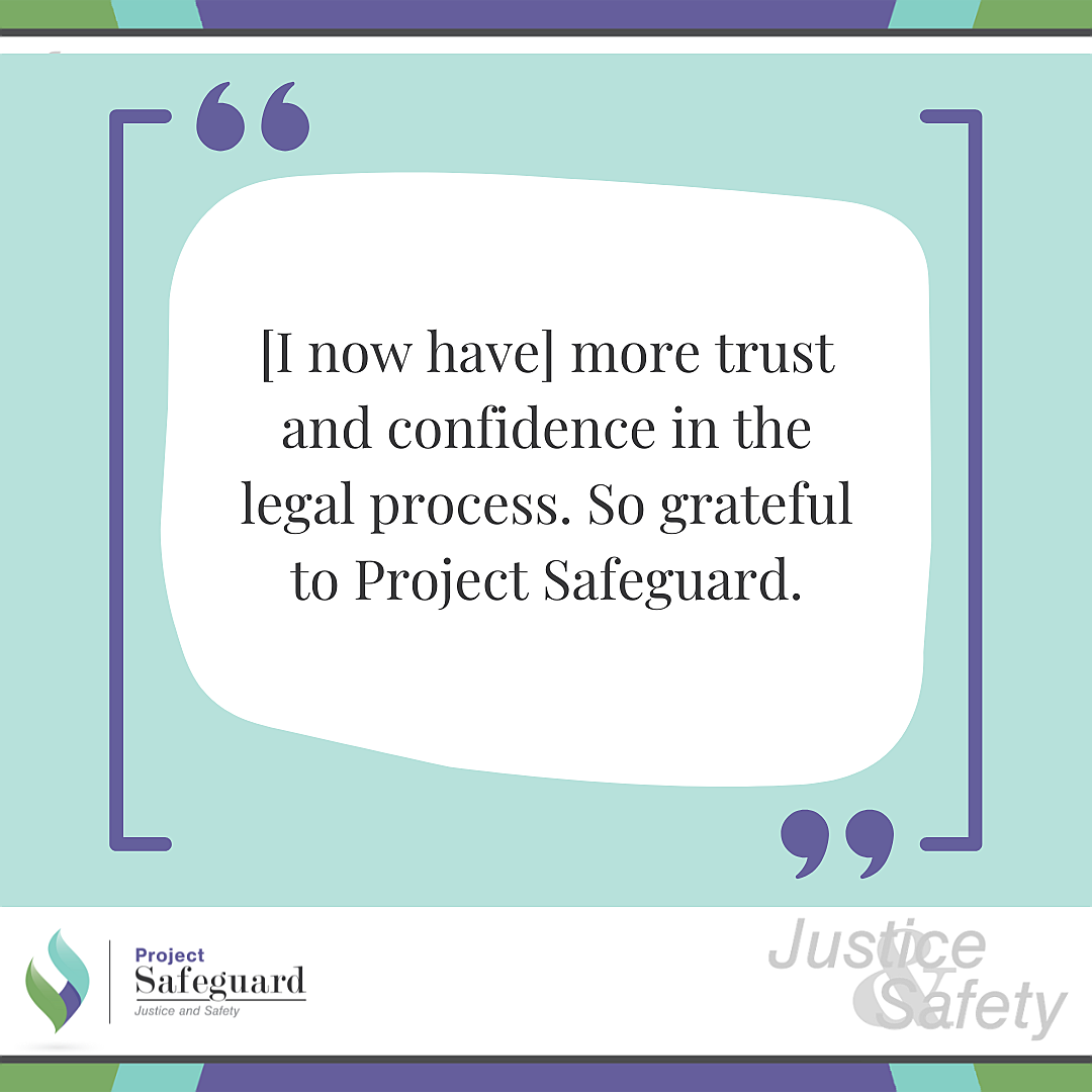 [I now have] more trust and confidence in the legal process. So grateful to Project Safeguard.