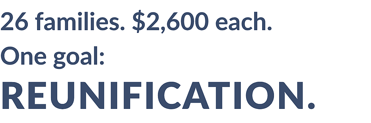 26 families. $2,600 each. One goal: reunification.